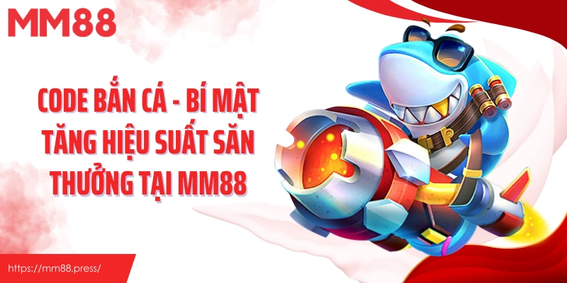 Code Bắn Cá - Bí Mật Tăng Hiệu Suất Săn Thưởng Tại MM88