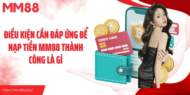 Điều kiện cần đáp ứng để nạp tiền MM88 thành công là gì
