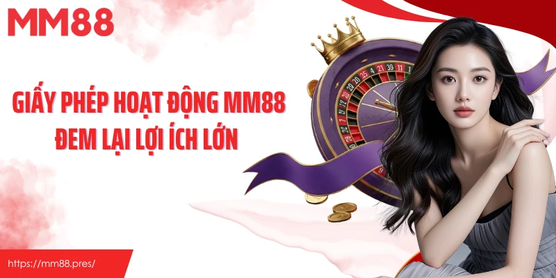 Giấy phép hoạt động MM88 đem lại lợi ích lớn