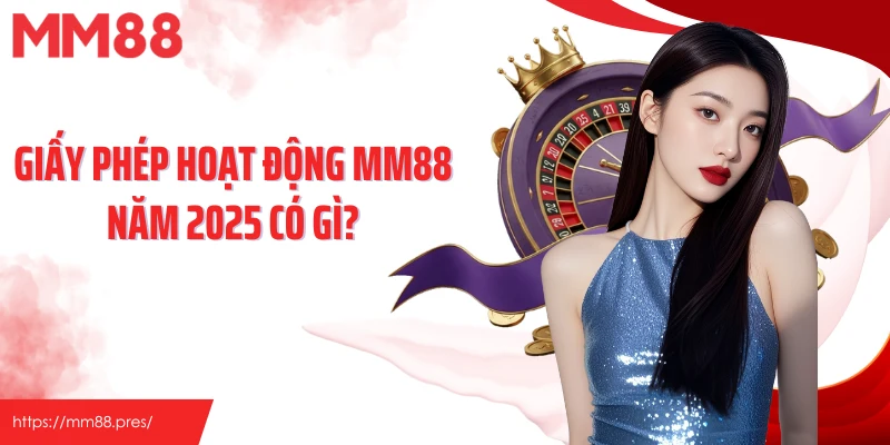 Giấy phép hoạt động MM88 năm 2025 có gì?
