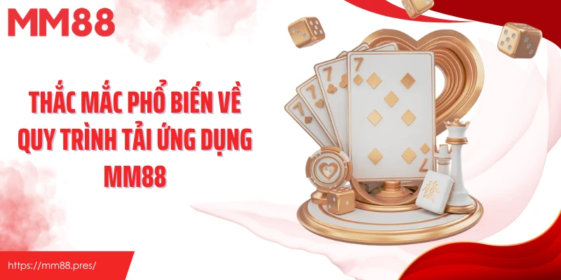 Thắc mắc phổ biến về quy trình tải ứng dụng MM88